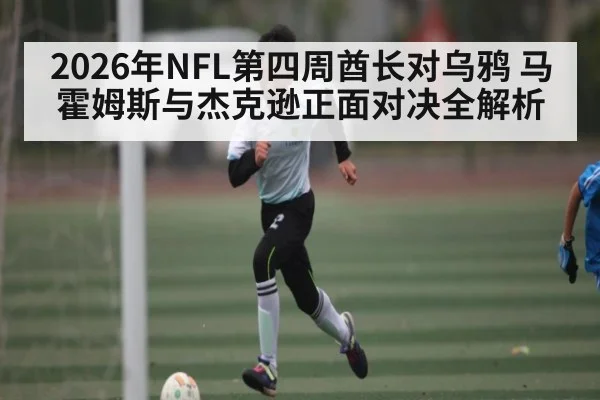 2026年NFL第四周酋长对乌鸦 马霍姆斯与杰克逊正面对决全解析