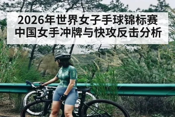 2026年世界女子手球锦标赛中国女手冲牌与快攻反击分析 | kaiyun